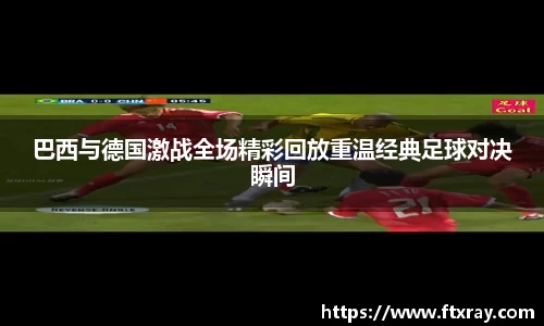 巴西与德国激战全场精彩回放重温经典足球对决瞬间