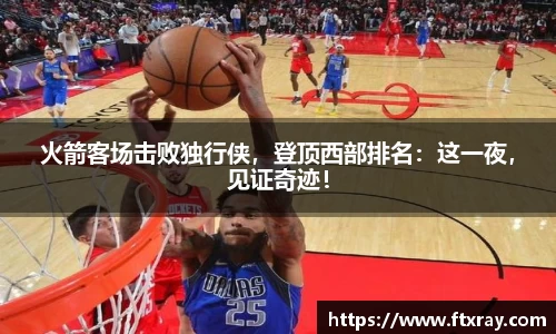 火箭客场击败独行侠，登顶西部排名：这一夜，见证奇迹！