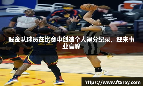 掘金队球员在比赛中创造个人得分纪录，迎来事业高峰