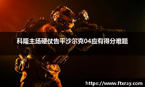 科隆主场硬仗告平沙尔克04应有得分难题